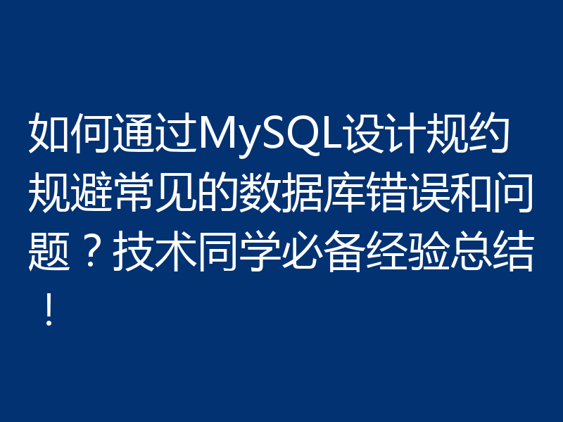 如何通过MySQL设计规约规避常见的数据库错误和问题？技术同学必备经验总结！