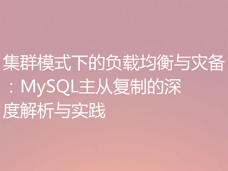 集群模式下的负载均衡与灾备：MySQL主从复制的深度解析与实践