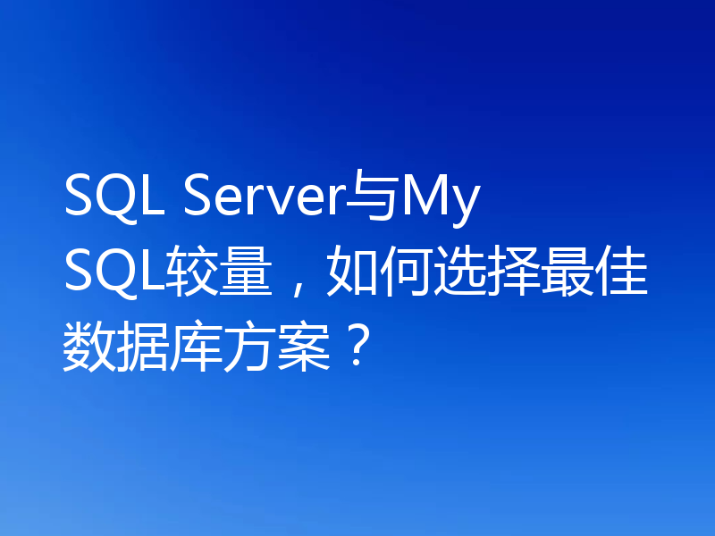 SQL Server与MySQL较量，如何选择最佳数据库方案？