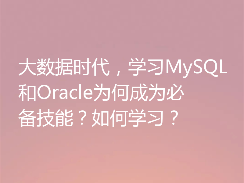 大数据时代，学习MySQL和Oracle为何成为必备技能？如何学习？