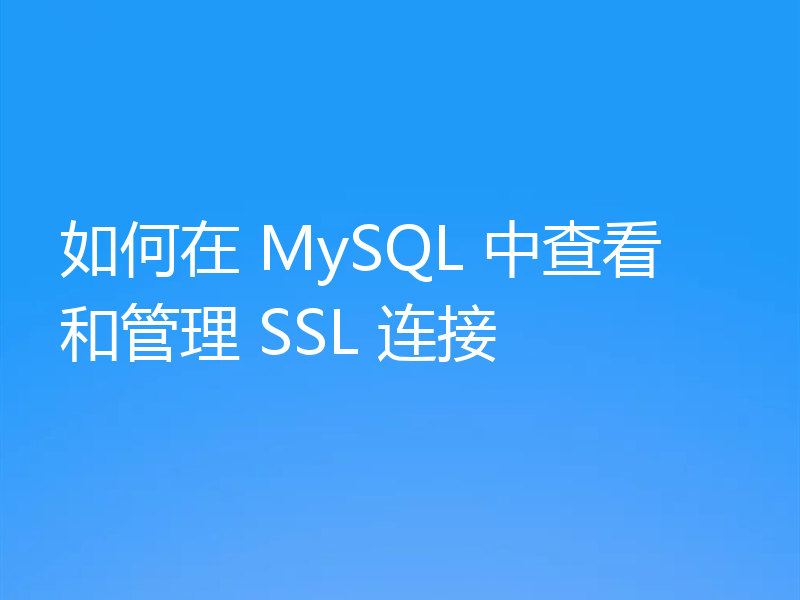 如何在 MySQL 中查看和管理 SSL 连接