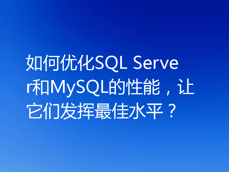 如何优化SQL Server和MySQL的性能，让它们发挥最佳水平？