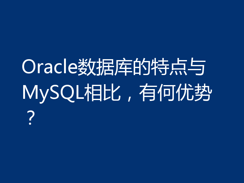Oracle数据库的特点与MySQL相比，有何优势？