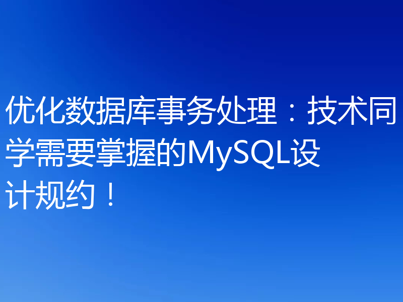 优化数据库事务处理：技术同学需要掌握的MySQL设计规约！