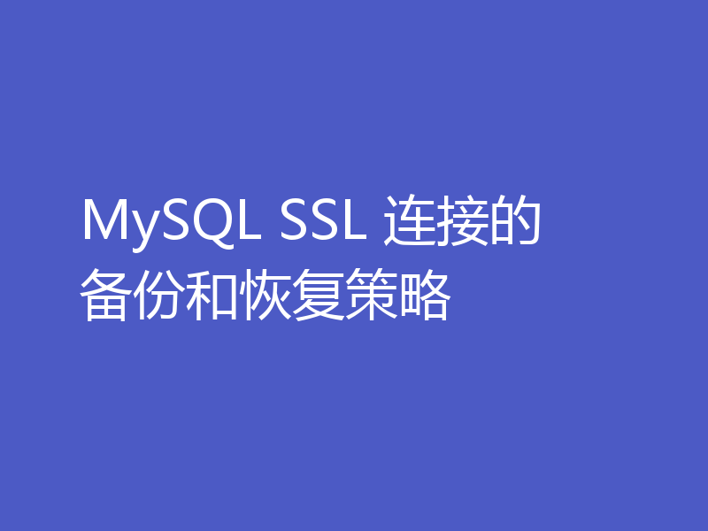 MySQL SSL 连接的备份和恢复策略