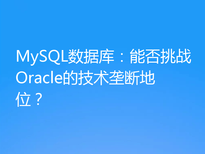 MySQL数据库：能否挑战Oracle的技术垄断地位？