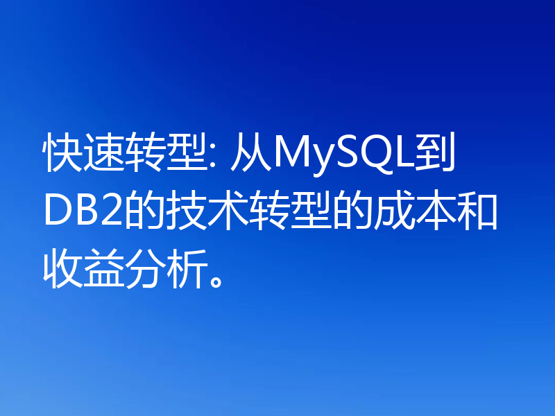 快速转型: 从MySQL到DB2的技术转型的成本和收益分析。