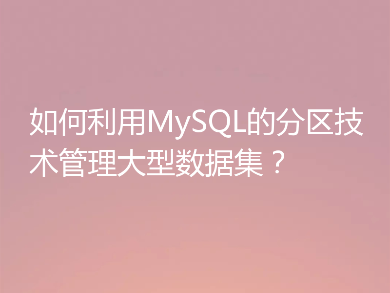 如何利用MySQL的分区技术管理大型数据集？