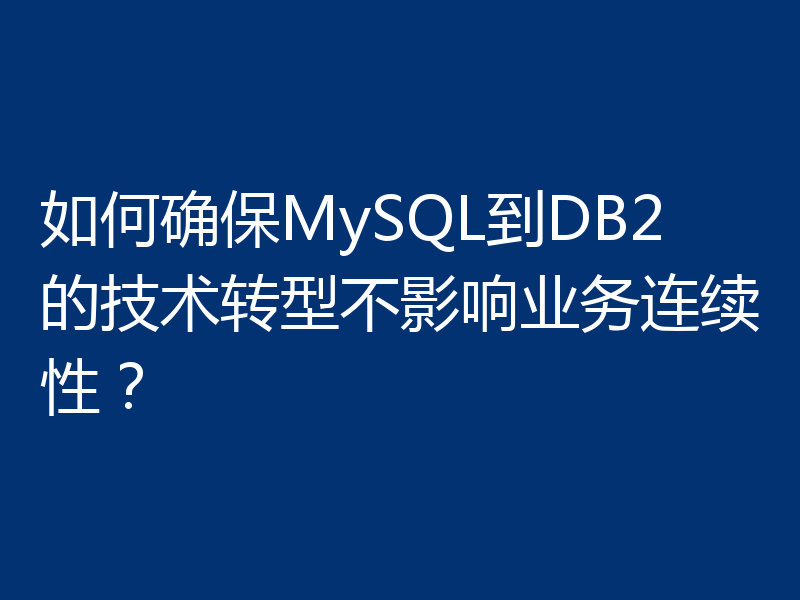 如何确保MySQL到DB2的技术转型不影响业务连续性？