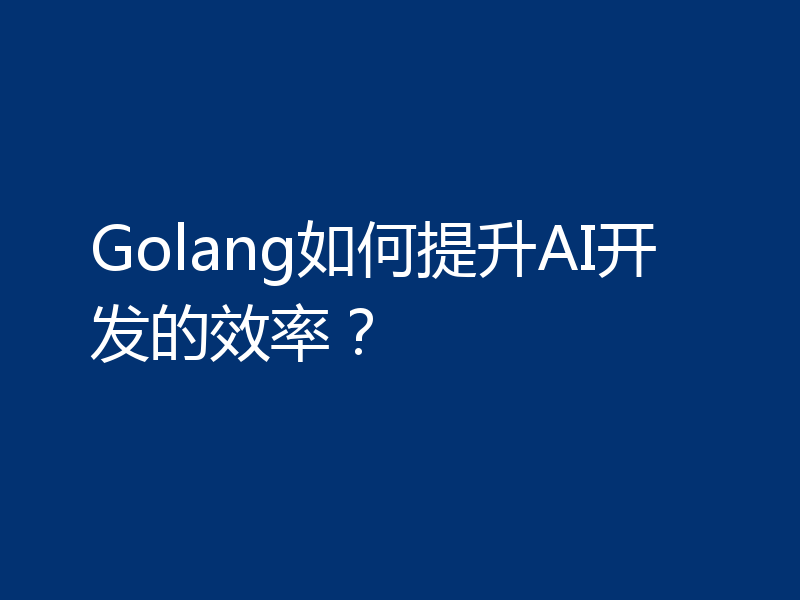 Golang如何提升AI开发的效率？
