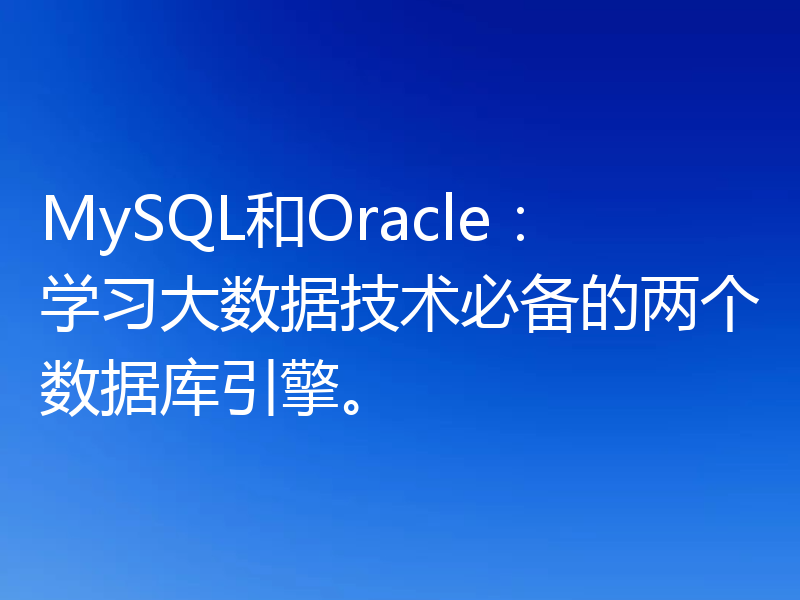 MySQL和Oracle：学习大数据技术必备的两个数据库引擎。
