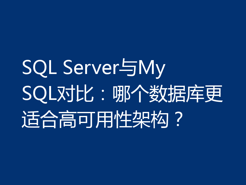 SQL Server与MySQL对比：哪个数据库更适合高可用性架构？