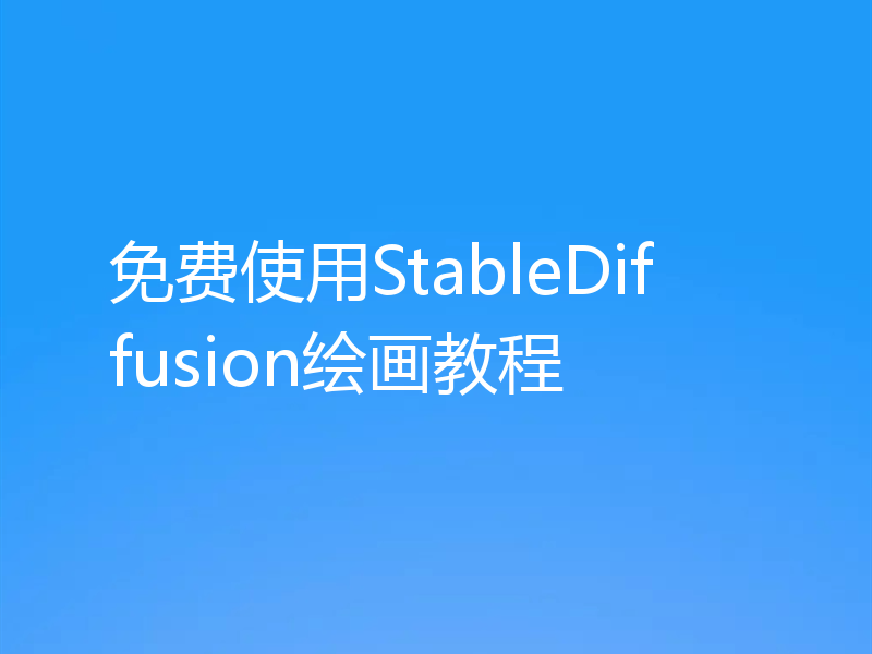 免费使用StableDiffusion绘画教程