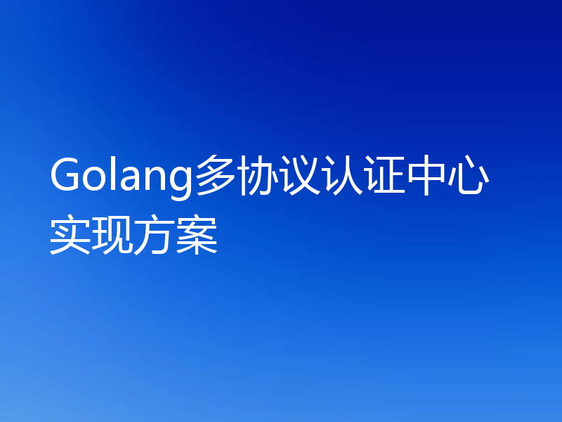 Golang多协议认证中心实现方案