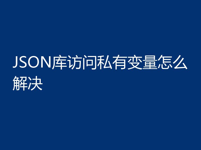 JSON库访问私有变量怎么解决