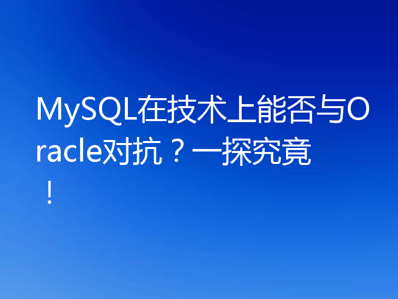 MySQL在技术上能否与Oracle对抗？一探究竟！