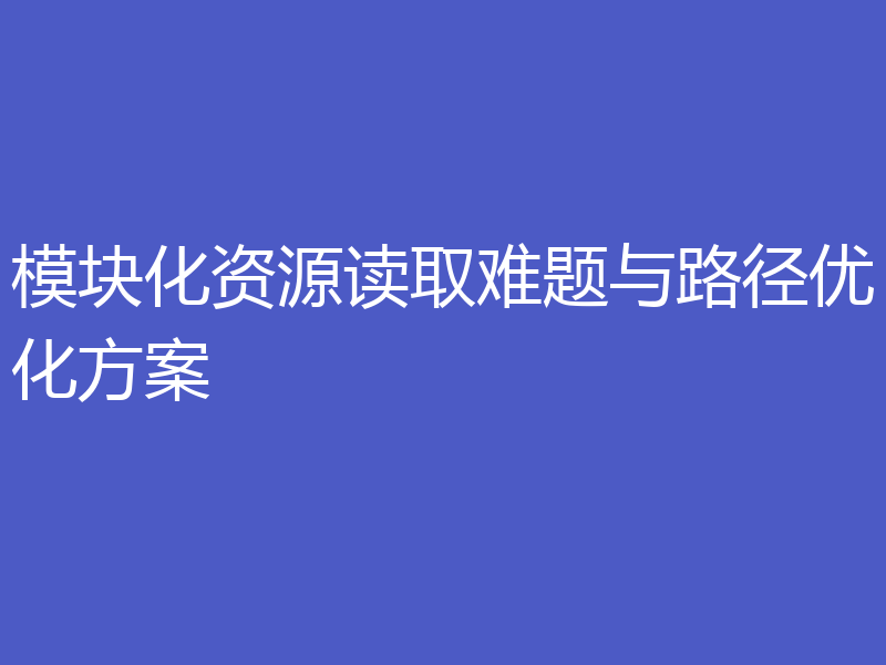模块化资源读取难题与路径优化方案