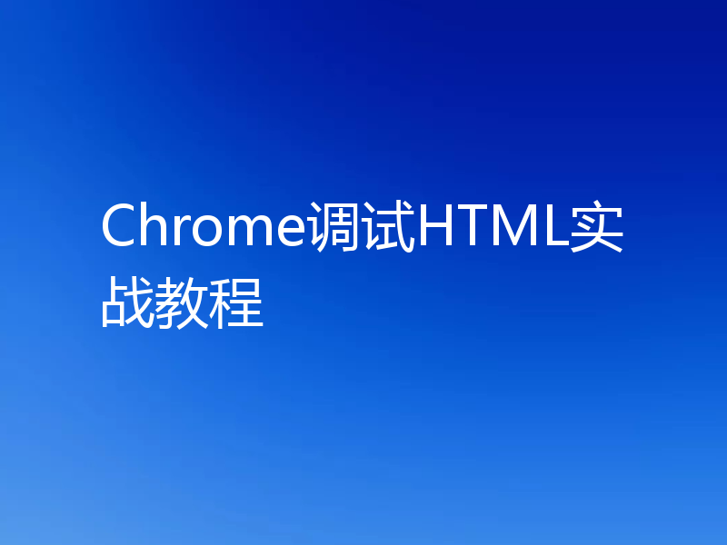 Chrome调试HTML实战教程