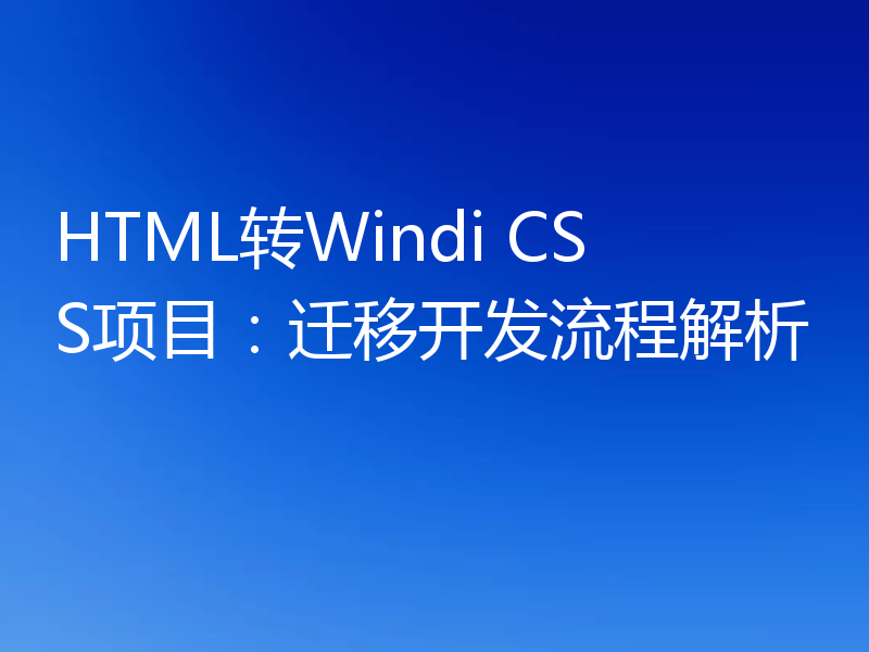 HTML转Windi CSS项目：迁移开发流程解析