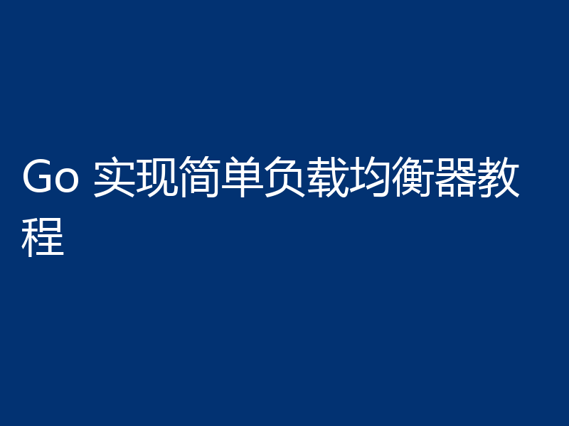 Go 实现简单负载均衡器教程