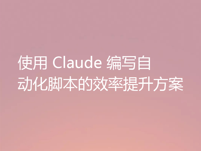 使用 Claude 编写自动化脚本的效率提升方案