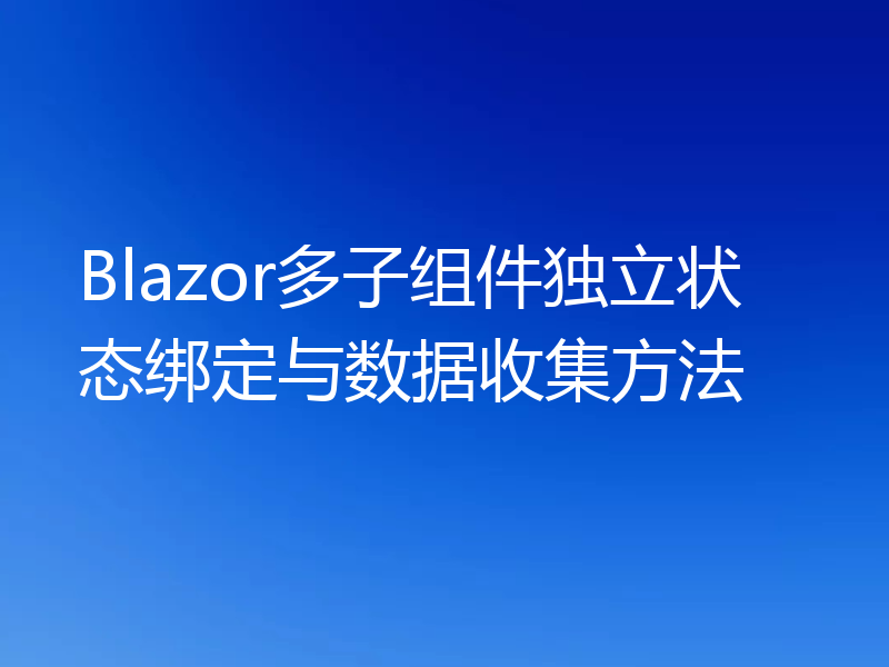 Blazor多子组件独立状态绑定与数据收集方法