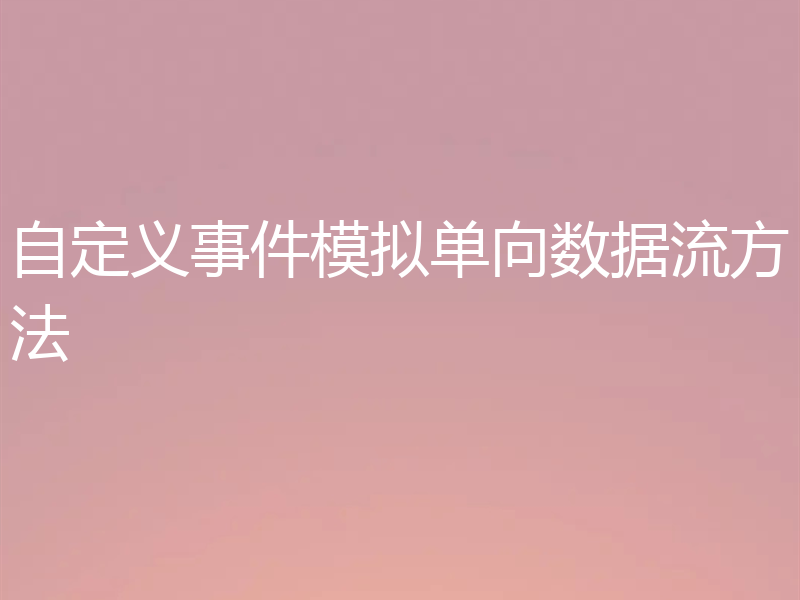 自定义事件模拟单向数据流方法