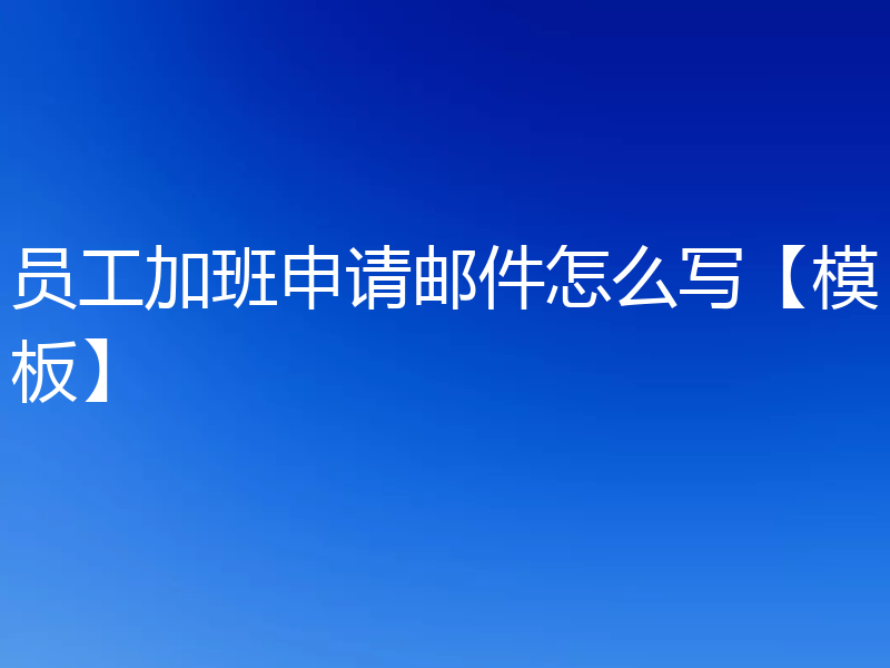 员工加班申请邮件怎么写【模板】