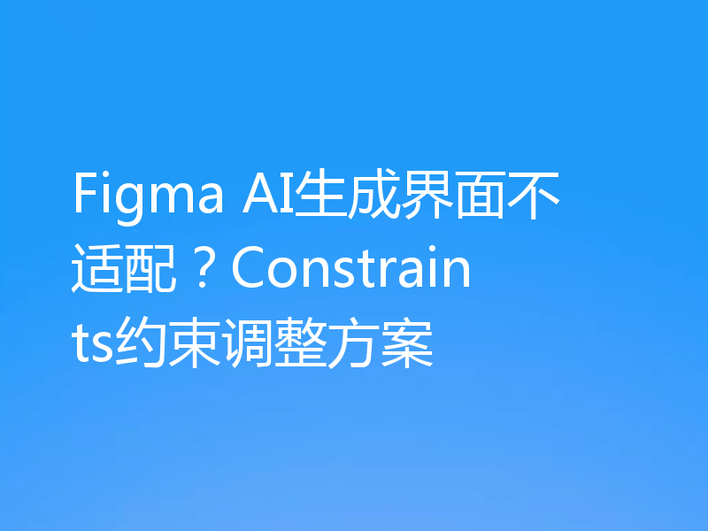 Figma AI生成界面不适配？Constraints约束调整方案