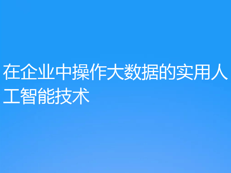 在企业中操作大数据的实用人工智能技术