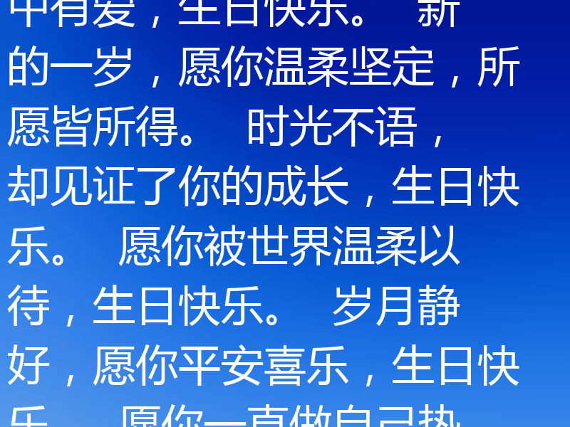 生日祝福语，简单走心，氛围感十足，适合送给重要的人。以下是一些符合要求的文案：愿你岁岁年年，皆如初见。  愿你眼里有光，心中有爱，生日快乐。  新的一岁，愿你温柔坚定，所愿皆所得。  时光不语，却见证了你的成长，生日快乐。  愿你被世界温柔以待，生日快乐。  岁月静好，愿你平安喜乐，生日快乐。  愿你一直做自己热爱的事，生日快乐。  愿你眼里有星辰，心中有山海，生日快乐。  愿你生活明朗，万物可爱