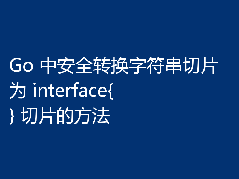 Go 中安全转换字符串切片为 interface{} 切片的方法
