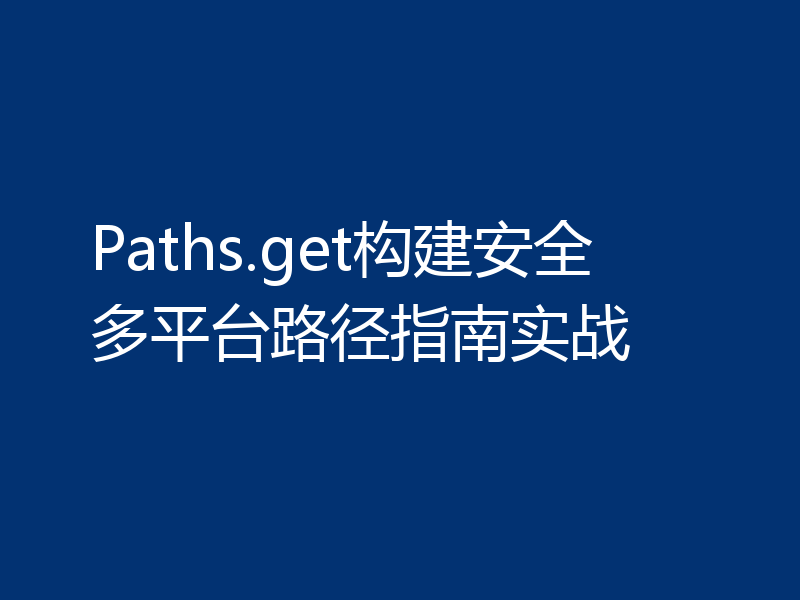 Paths.get构建安全多平台路径指南实战