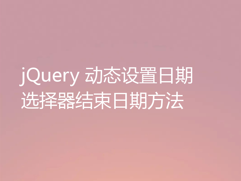 jQuery 动态设置日期选择器结束日期方法