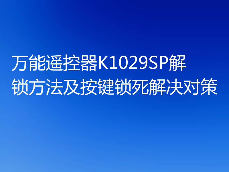 万能遥控器K1029SP解锁方法及按键锁死解决对策