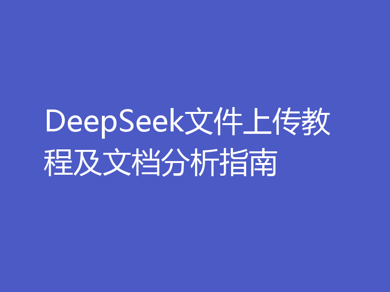 DeepSeek文件上传教程及文档分析指南