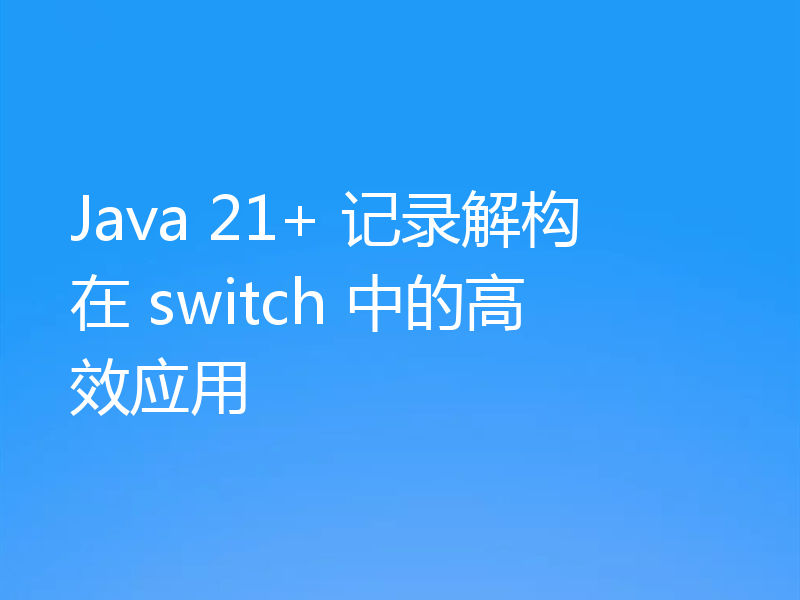 Java 21+ 记录解构在 switch 中的高效应用
