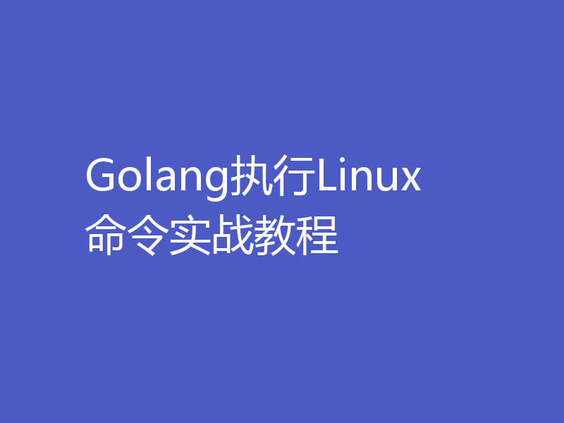 Golang执行Linux命令实战教程
