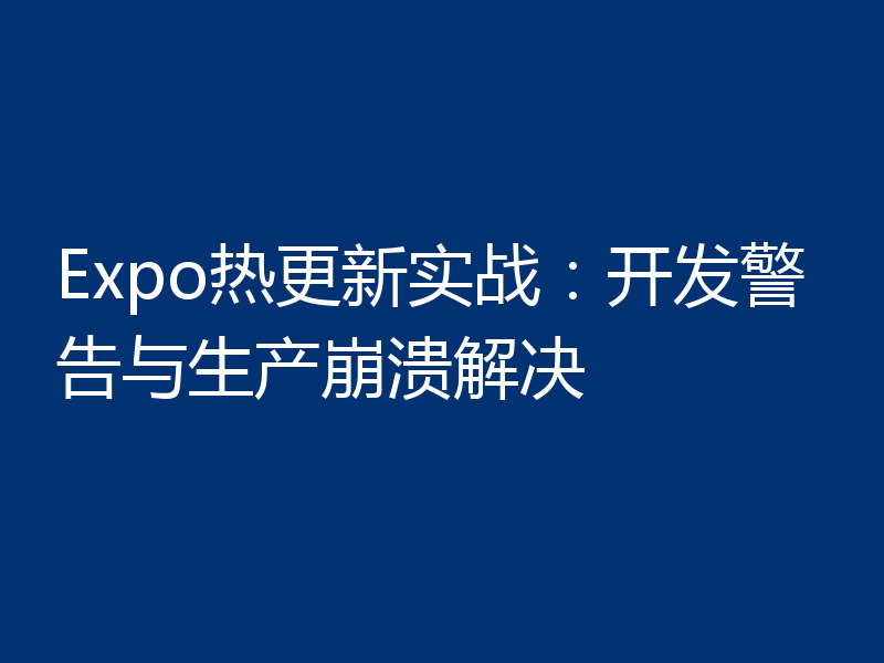 Expo热更新实战：开发警告与生产崩溃解决