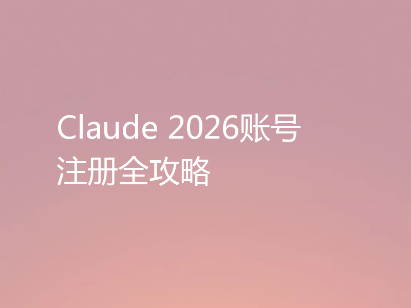 Claude 2026账号注册全攻略