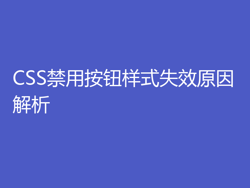 CSS禁用按钮样式失效原因解析