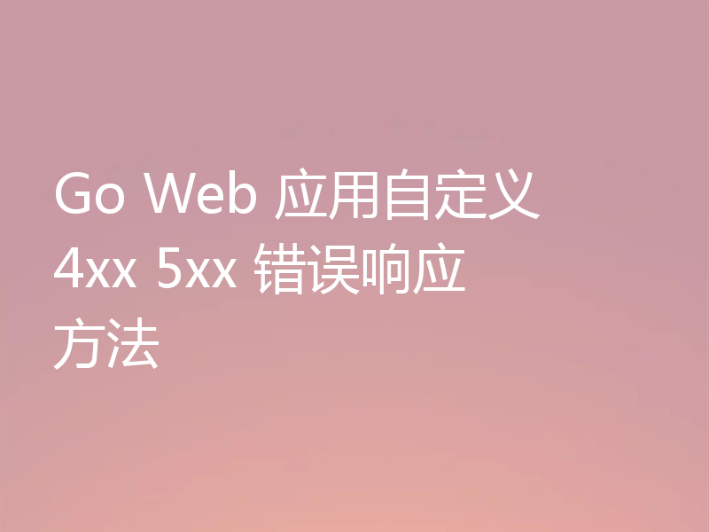 Go Web 应用自定义 4xx 5xx 错误响应方法