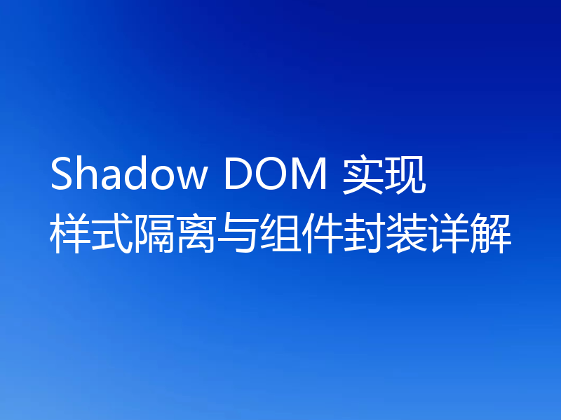 Shadow DOM 实现样式隔离与组件封装详解