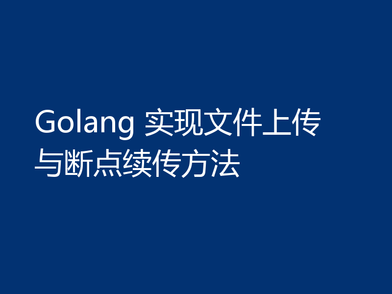Golang 实现文件上传与断点续传方法