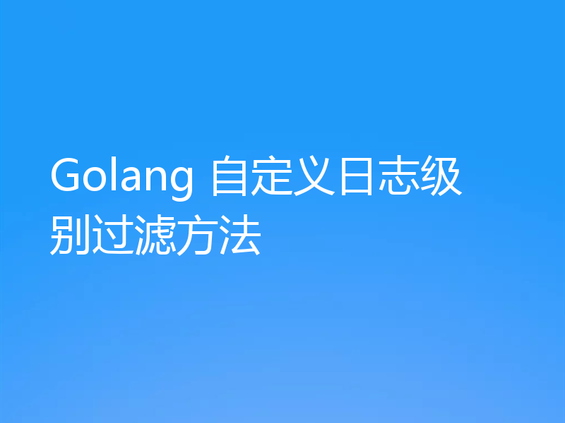 Golang 自定义日志级别过滤方法