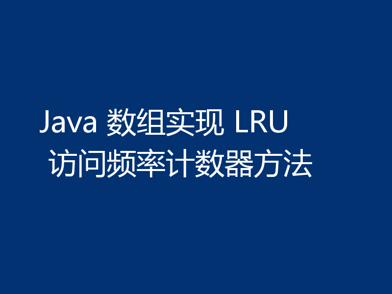 Java 数组实现 LRU 访问频率计数器方法
