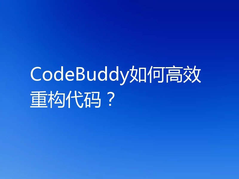 CodeBuddy如何高效重构代码？