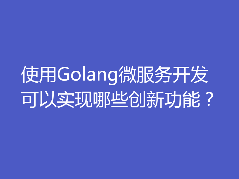 使用Golang微服务开发可以实现哪些创新功能？