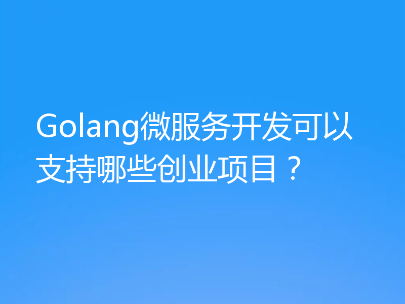 Golang微服务开发可以支持哪些创业项目？
