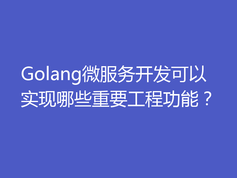 Golang微服务开发可以实现哪些重要工程功能？